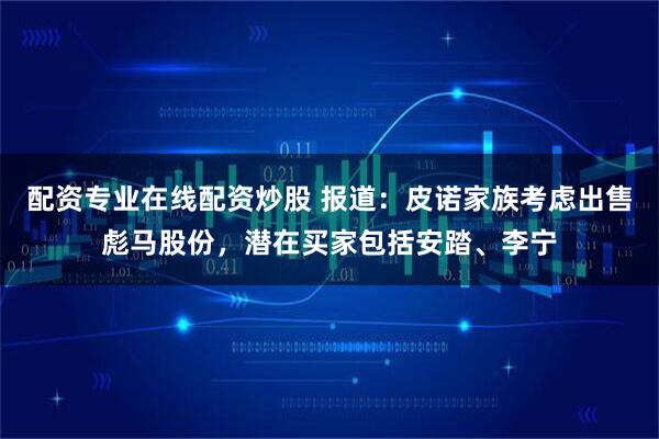 配资专业在线配资炒股 报道:皮诺家族考虑出售彪马股份,潜在买家包括安踏、李宁